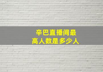 辛巴直播间最高人数是多少人