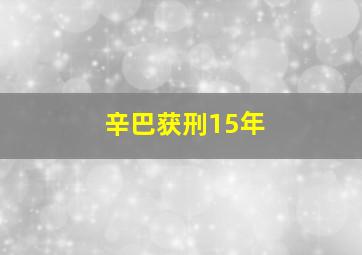 辛巴获刑15年