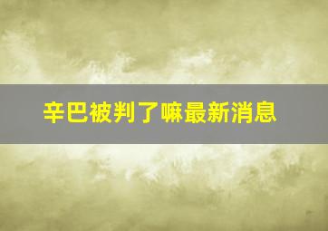 辛巴被判了嘛最新消息