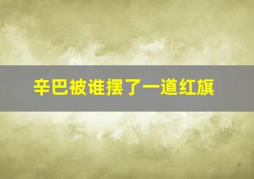 辛巴被谁摆了一道红旗