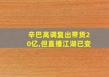 辛巴高调复出带货20亿,但直播江湖已变