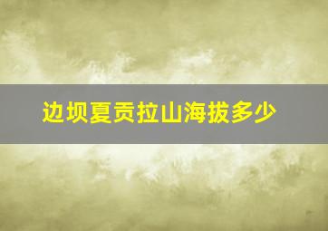 边坝夏贡拉山海拔多少