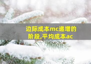 边际成本mc递增的阶段,平均成本ac