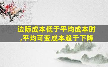 边际成本低于平均成本时,平均可变成本趋于下降