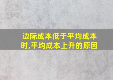 边际成本低于平均成本时,平均成本上升的原因