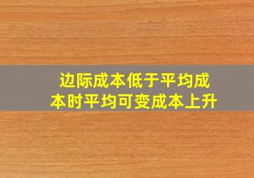 边际成本低于平均成本时平均可变成本上升