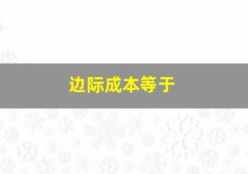 边际成本等于