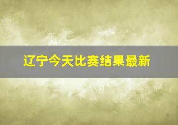 辽宁今天比赛结果最新