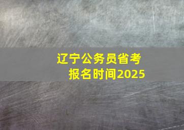 辽宁公务员省考报名时间2025