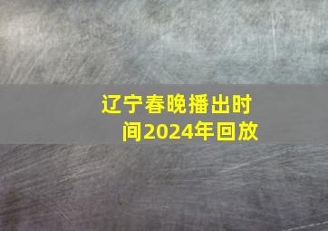 辽宁春晚播出时间2024年回放