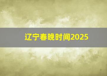 辽宁春晚时间2025