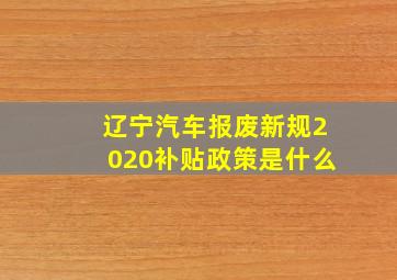 辽宁汽车报废新规2020补贴政策是什么