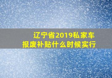 辽宁省2019私家车报废补贴什么时候实行