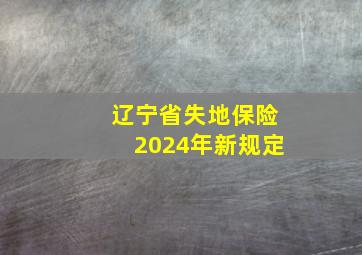 辽宁省失地保险2024年新规定