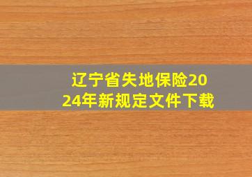 辽宁省失地保险2024年新规定文件下载