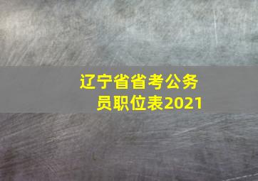 辽宁省省考公务员职位表2021