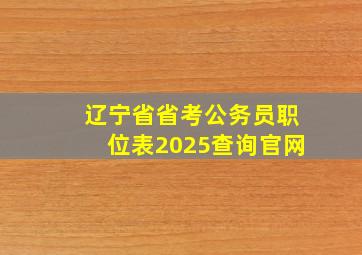 辽宁省省考公务员职位表2025查询官网