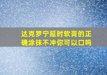 达克罗宁延时软膏的正确涂抹不冲你可以口吗