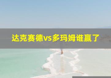 达克赛德vs多玛姆谁赢了