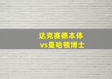 达克赛德本体vs曼哈顿博士