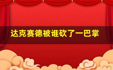 达克赛德被谁砍了一巴掌