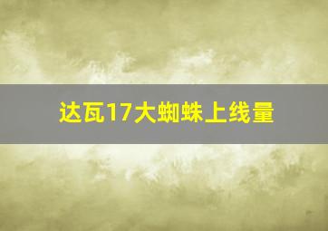 达瓦17大蜘蛛上线量