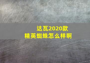 达瓦2020款精英蜘蛛怎么样啊