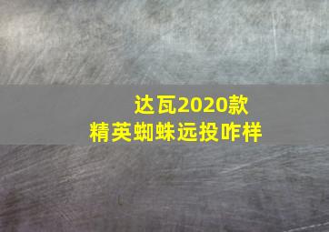 达瓦2020款精英蜘蛛远投咋样