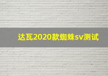 达瓦2020款蜘蛛sv测试