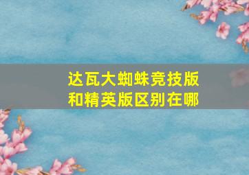 达瓦大蜘蛛竞技版和精英版区别在哪