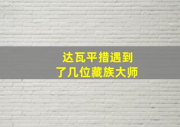 达瓦平措遇到了几位藏族大师