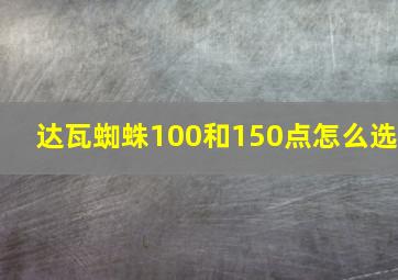 达瓦蜘蛛100和150点怎么选