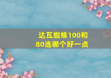 达瓦蜘蛛100和80选哪个好一点