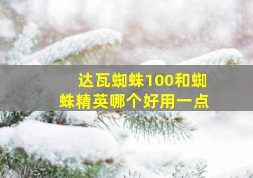 达瓦蜘蛛100和蜘蛛精英哪个好用一点