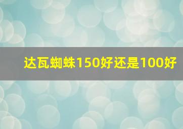 达瓦蜘蛛150好还是100好