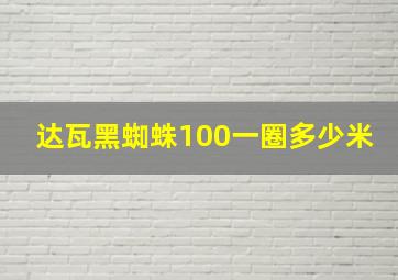 达瓦黑蜘蛛100一圈多少米