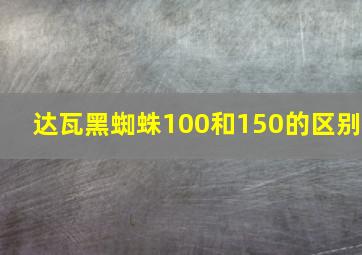 达瓦黑蜘蛛100和150的区别