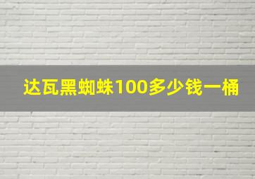 达瓦黑蜘蛛100多少钱一桶