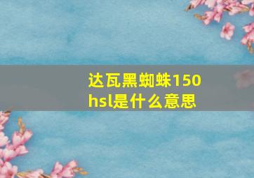 达瓦黑蜘蛛150hsl是什么意思