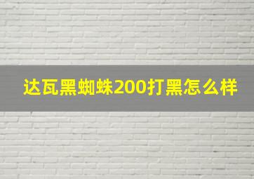 达瓦黑蜘蛛200打黑怎么样