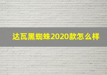 达瓦黑蜘蛛2020款怎么样