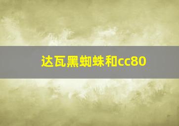 达瓦黑蜘蛛和cc80