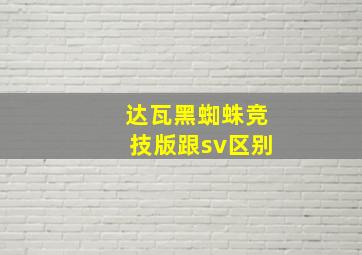 达瓦黑蜘蛛竞技版跟sv区别