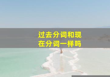 过去分词和现在分词一样吗