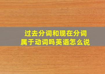 过去分词和现在分词属于动词吗英语怎么说