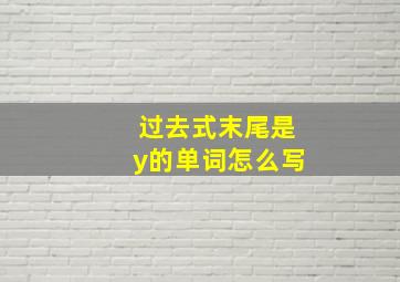 过去式末尾是y的单词怎么写