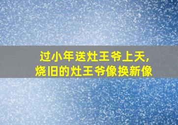 过小年送灶王爷上天,烧旧的灶王爷像换新像