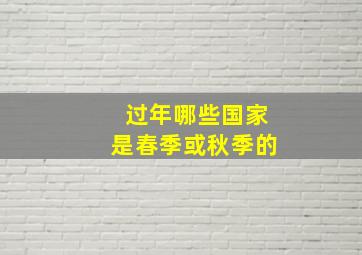 过年哪些国家是春季或秋季的