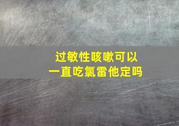 过敏性咳嗽可以一直吃氯雷他定吗