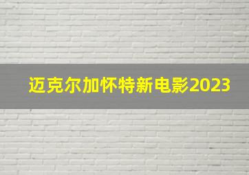 迈克尔加怀特新电影2023